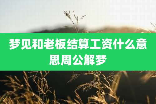 梦见和老板结算工资什么意思周公解梦