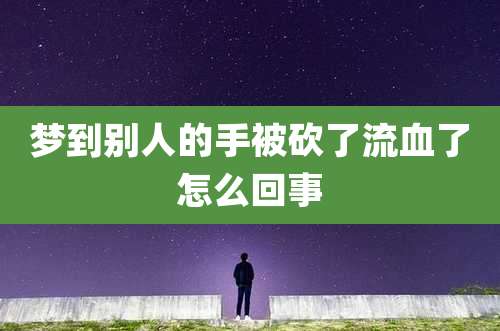 梦到别人的手被砍了流血了怎么回事