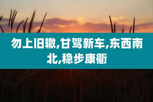 勿上旧辙,甘驾新车,东西南北,稳步康衢
