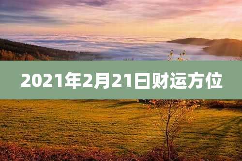 2021年2月21曰财运方位