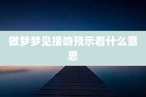 做梦梦见接吻预示着什么意思