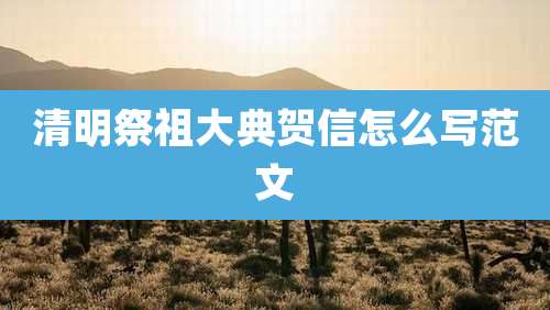 清明祭祖大典贺信怎么写范文