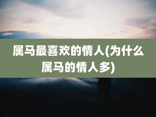 属马最喜欢的情人(为什么属马的情人多)