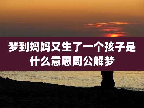 梦到妈妈又生了一个孩子是什么意思周公解梦