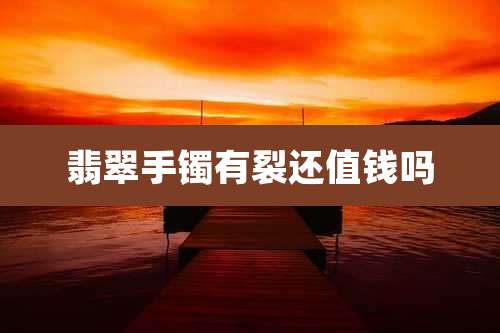 翡翠手镯有裂还值钱吗