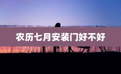 农历七月安装门好不好