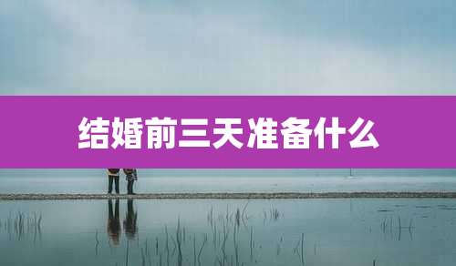 结婚前三天准备什么