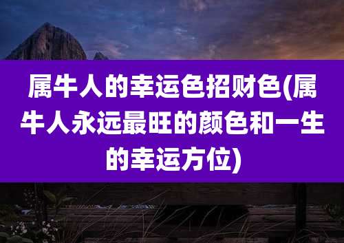 属牛人的幸运色招财色(属牛人永远最旺的颜色和一生的幸运方位)