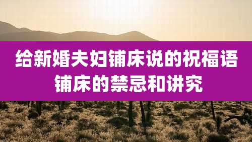 给新婚夫妇铺床说的祝福语 铺床的禁忌和讲究