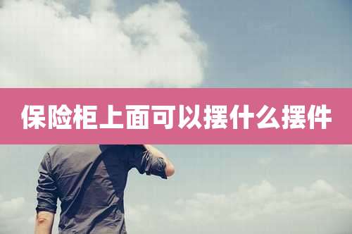 保险柜上面可以摆什么摆件