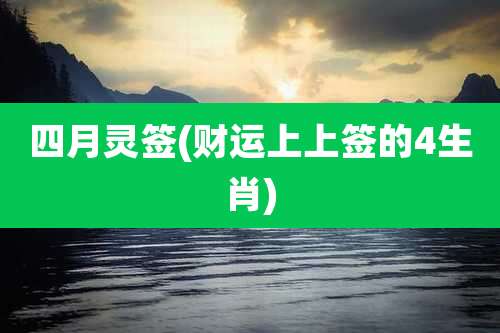 四月灵签(财运上上签的4生肖)