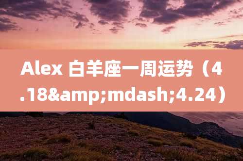 Alex 白羊座一周运势（4.18&mdash;4.24）