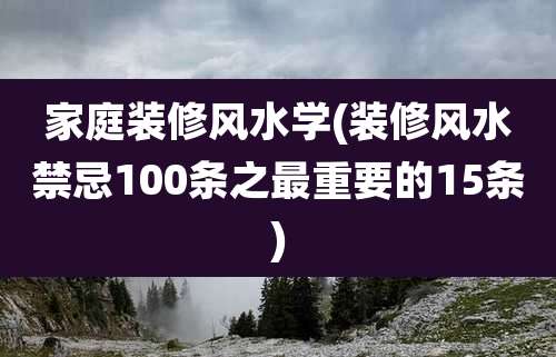 家庭装修风水学(装修风水禁忌100条之最重要的15条)