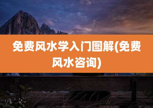免费风水学入门图解(免费风水咨询)