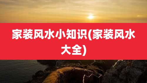 家装风水小知识(家装风水大全)