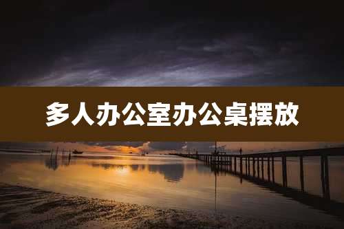 多人办公室办公桌摆放