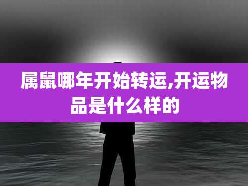 属鼠哪年开始转运,开运物品是什么样的