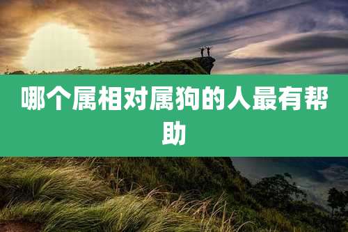 哪个属相对属狗的人最有帮助