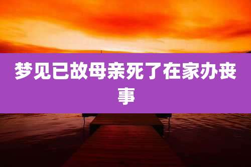 梦见已故母亲死了在家办丧事