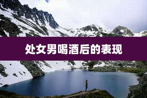 处女男喝酒后的表现