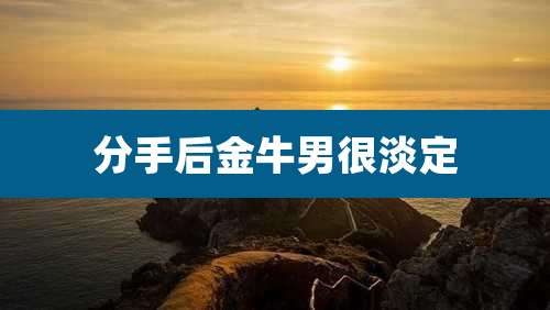 分手后金牛男很淡定