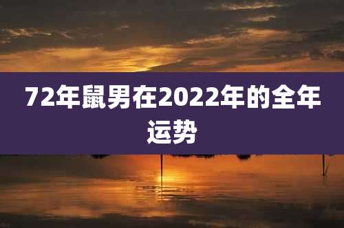 72年鼠男在2022年的全年运势