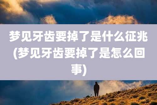 梦见牙齿要掉了是什么征兆(梦见牙齿要掉了是怎么回事)