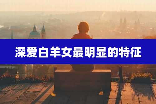 深爱白羊女最明显的特征
