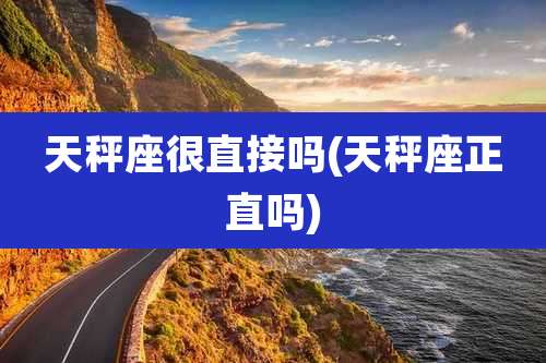 天秤座很直接吗(天秤座正直吗)