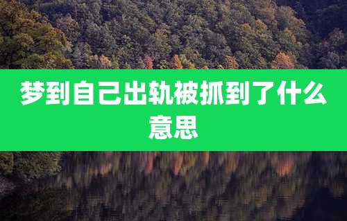 梦到自己出轨被抓到了什么意思