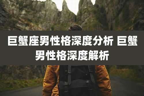 巨蟹座男性格深度分析 巨蟹男性格深度解析