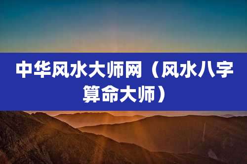 中华风水大师网(风水八字算命大师)