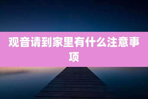 观音请到家里有什么注意事项