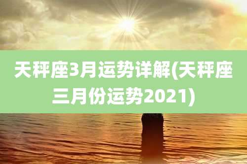 天秤座3月运势详解(天秤座三月份运势2021)