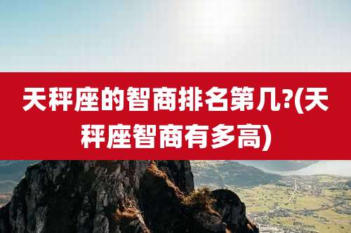 天秤座的智商排名第几?(天秤座智商有多高)