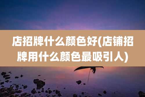 店招牌什么颜色好(店铺招牌用什么颜色最吸引人)