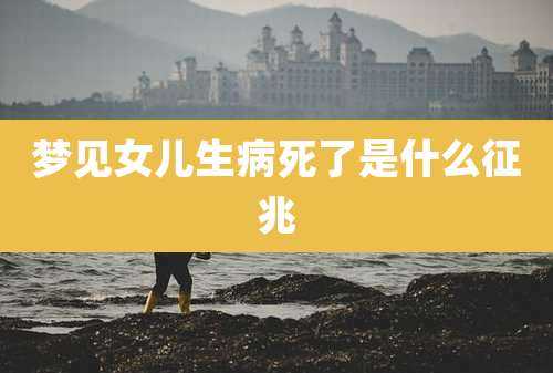 梦见女儿生病死了是什么征兆