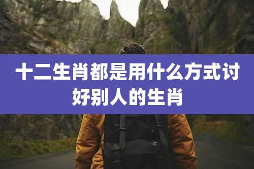 十二生肖都是用什么方式讨好别人的生肖