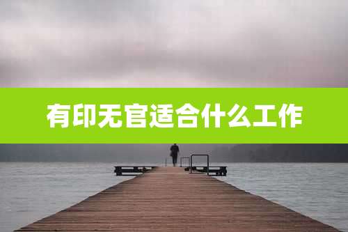 有印无官适合什么工作