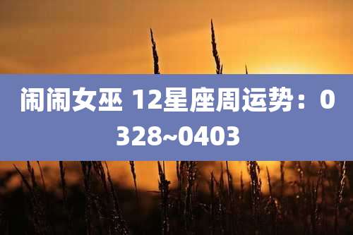 闹闹女巫 12星座周运势:0328~0403