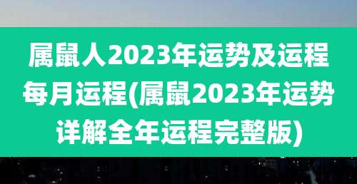 属鼠人2023年运势及运程每月运程(属鼠2023年运势详解全年运程完整版)