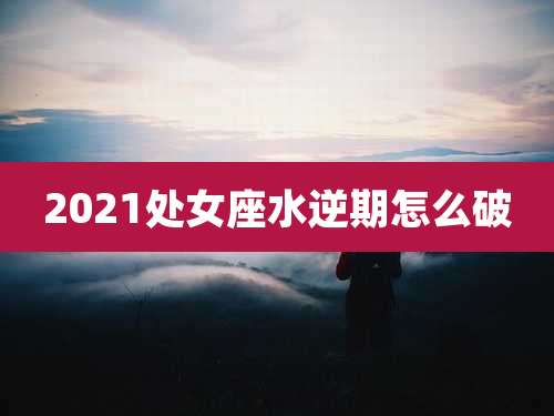 2021处女座水逆期怎么破