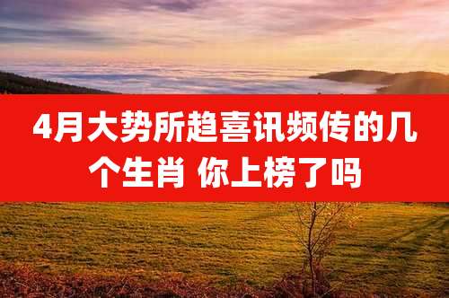 4月大势所趋喜讯频传的几个生肖 你上榜了吗
