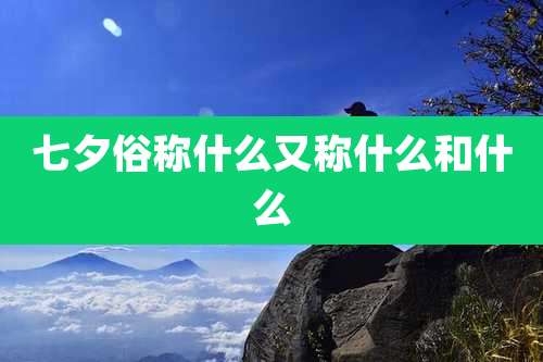 七夕俗称什么又称什么和什么