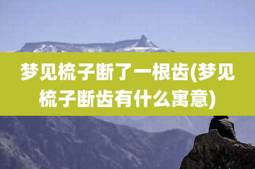 梦见梳子断了一根齿(梦见梳子断齿有什么寓意)