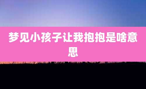 梦见小孩子让我抱抱是啥意思