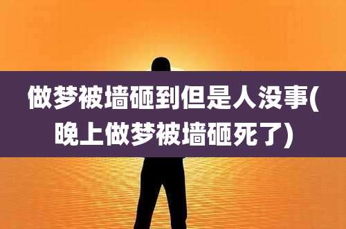 做梦被墙砸到但是人没事(晚上做梦被墙砸死了)