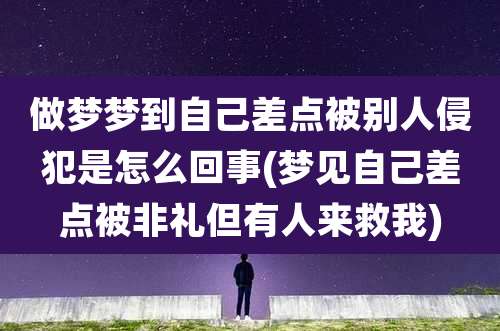 做梦梦到自己差点被别人侵犯是怎么回事(梦见自己差点被非礼但有人来救我)