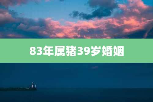 83年属猪39岁婚姻