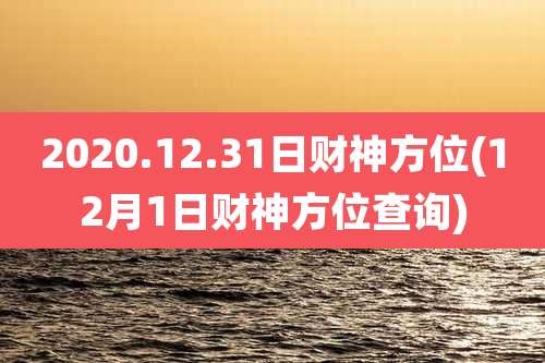 2020.12.31日财神方位(12月1日财神方位查询)